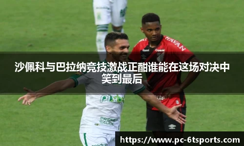 沙佩科与巴拉纳竞技激战正酣谁能在这场对决中笑到最后