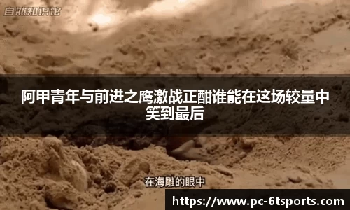 阿甲青年与前进之鹰激战正酣谁能在这场较量中笑到最后
